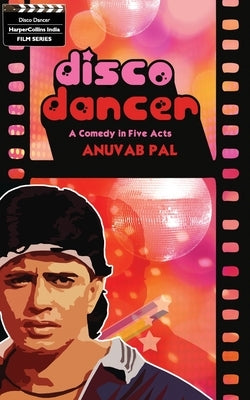 Disco Dancer: A Comedy In Five Acts by Pal, Anuvab