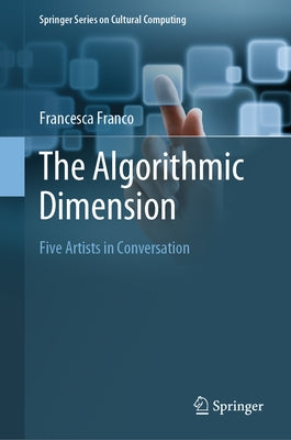 The Algorithmic Dimension: Five Artists in Conversation by Franco, Francesca