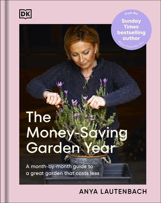 The Money-Saving Garden Year: A Month-By-Month Guide to a Great Garden That Costs Less by Lautenbach, Anya