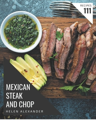 111 Mexican Steak and Chop Recipes: The Highest Rated Mexican Steak and Chop Cookbook You Should Read by Alexander, Helen