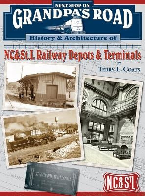 Next Stop on Grandpa's Road: History & Architecture of NC&St.L Railway Depots & Terminals by Coats, Terry L.