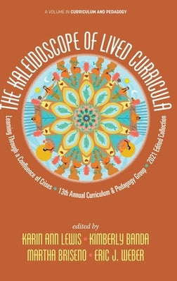 The Kaleidoscope of Lived Curricula: Learning Through a Confluence of Crises 13th Annual Curriculum & Pedagogy Group 2021 Edited Collection by Lewis, Karin Ann