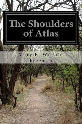 The Shoulders of Atlas by Freeman, Mary E. Wilkins
