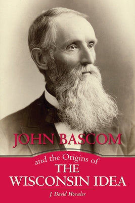 John BASCOM and the Origins of the Wisconsin Idea by Hoeveler, J. David