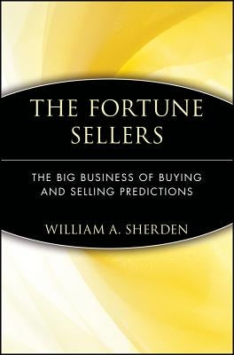 The Fortune Sellers: The Big Business of Buying and Selling Predictions by Sherden, William a.