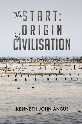 The Start: Origin of Civilisation by Angus, Kenneth John