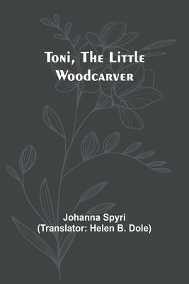 Toni, the Little Woodcarver by Spyri, Johanna