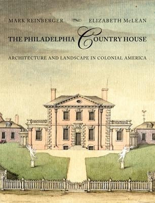 The Philadelphia Country House: Architecture and Landscape in Colonial America by Reinberger, Mark E.