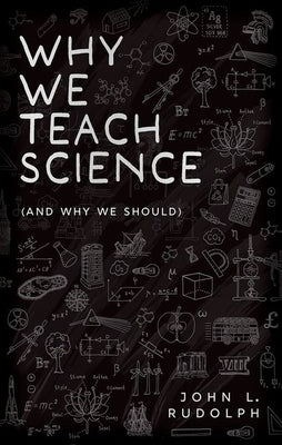 Why We Teach Science (and Why We Should) by Rudolph, John L.