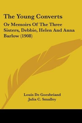 The Young Converts: Or Memoirs Of The Three Sisters, Debbie, Helen And Anna Barlow (1908) by De Goesbriand, Louis