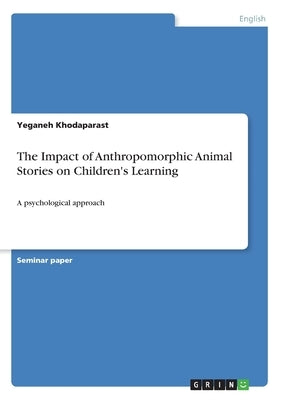 The Impact of Anthropomorphic Animal Stories on Children's Learning: A psychological approach by Khodaparast, Yeganeh