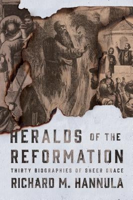 Heralds of the Reformation: Thirty Biographies of Sheer Grace by Hannula, Richard M.