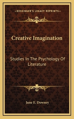 Creative Imagination: Studies in the Psychology of Literature by Downey, June E.