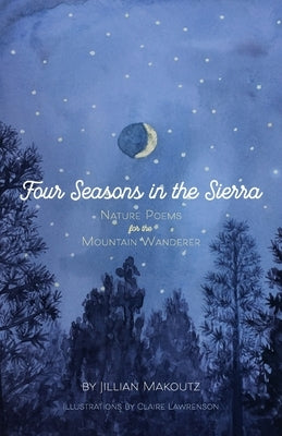 Four Seasons in the Sierra: Nature Poems for the Mountain Wanderer by Makoutz, Jillian