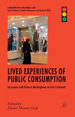 Lived Experiences of Public Consumption: Encounters with Value in Marketplaces on Five Continents by Cook, D.