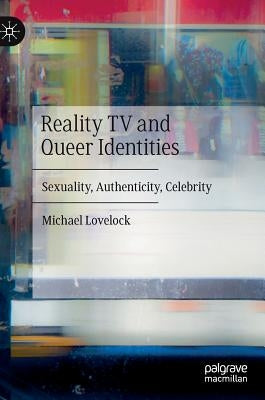 Reality TV and Queer Identities: Sexuality, Authenticity, Celebrity by Lovelock, Michael