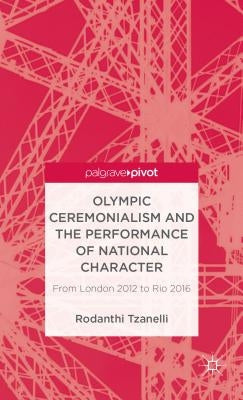 Olympic Ceremonialism and the Performance of National Character: From London 2012 to Rio 2016 by Tzanelli, R.