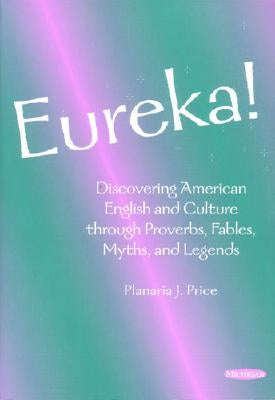 Eureka!: Discovering American English and Culture Through Proverbs, Fables, Myths, and Legends by Price, Planaria J.