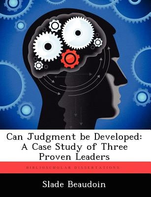 Can Judgment Be Developed: A Case Study of Three Proven Leaders by Beaudoin, Slade