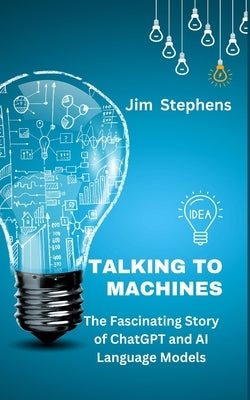 Talking to Machines: The Fascinating Story of ChatGPT and AI Language Models by Stephens, Jim