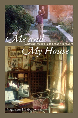 Me and My House: James Baldwin's Last Decade in France by Zaborowska, Magdalena J.