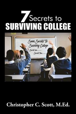 7 Secrets to Surviving College by Scott, Christopher C.