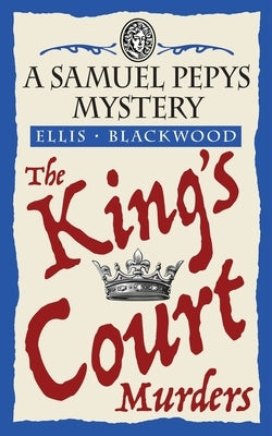 The King's Court Murders: The Samuel Pepys Mysteries Book 4 by Blackwood, Ellis