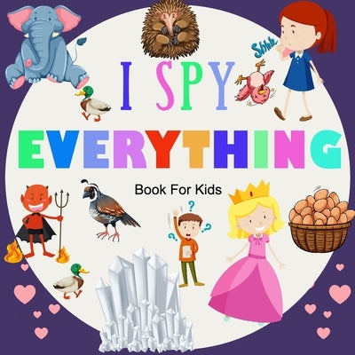 I Spy Everything; Book For kids: A BOOK OF PICTURE RIDDLES, I SPY WITH MY LITTLE EYE IS A A FUN GUESSING GAME BOOK FOR 2-5 YEAR OLDS, A BEST GIFTS FOR by Kids, Education