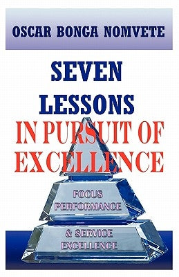 Seven Lessons in Pursuit of Excellence: Focus Performance & Service Excellence by Bonga Nomvete, Oscar