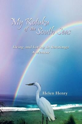 My Kotuku of the South Seas: Living and Loving in Rarotonga - A Memoir by Henry, Helen