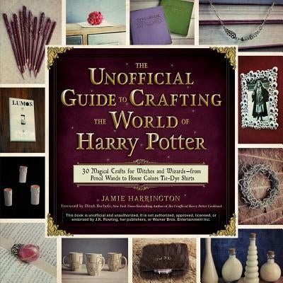 The Unofficial Guide to Crafting the World of Harry Potter: 30 Magical Crafts for Witches and Wizards--From Pencil Wands to House Colors Tie-Dye Shirt by Harrington, Jamie