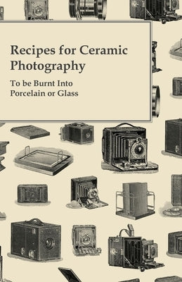 Recipes for Ceramic Photography - To be Burnt into Porcelain or Glass by Anon