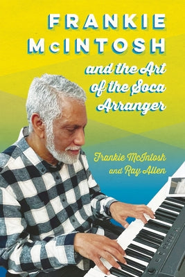 Frankie McIntosh and the Art of the Soca Arranger by McIntosh, Frankie