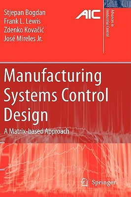 Manufacturing Systems Control Design: A Matrix-Based Approach by Bogdan, Stjepan