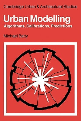 Urban Modelling: Algorithms, Calibrations, Predictions by Batty, Michael