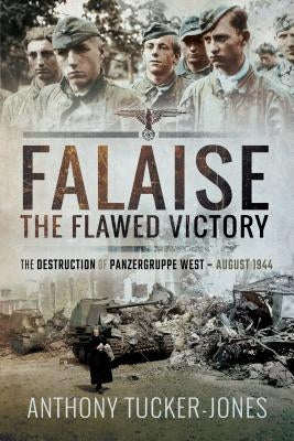 Falaise: The Flawed Victory: The Destruction of Panzergruppe West, August 1944 by Tucker-Jones, Anthony