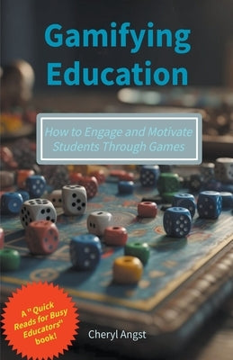 Gamifying Education - How to Engage and Motivate Students Through Games by Angst, Cheryl