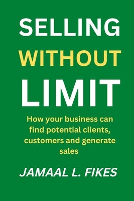 Selling without limit: How can your business find potential clients, customers and generate sales by Fikes, Jamaal L.