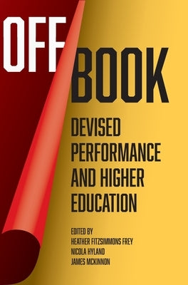 Off Book: Devised Performance and Higher Education by Fitzsimmons Frey, Heather