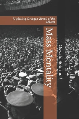 Mass Mentality: Updating Ortega's Revolt of the Masses by Sobrino, Oswald