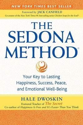 The Sedona Method: Your Key to Lasting Happiness, Success, Peace, and Emotional Well-Being by Dwoskin, Hale