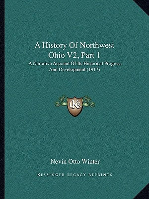 A History Of Northwest Ohio V2, Part 1: A Narrative Account Of Its Historical Progress And Development (1917) by Winter, Nevin Otto