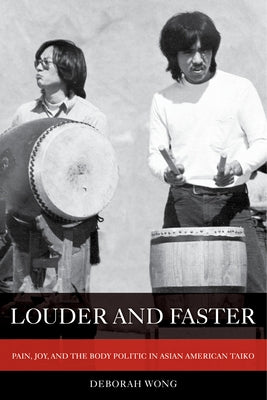 Louder and Faster: Pain, Joy, and the Body Politic in Asian American Taikovolume 55 by Wong, Deborah