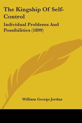 The Kingship Of Self-Control: Individual Problems And Possibilities (1899) by Jordan, William George