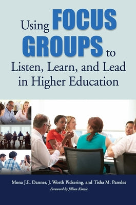 Using Focus Groups to Listen, Learn, and Lead in Higher Education by Danner, Mona J. E.