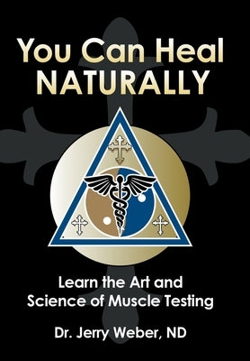 You Can Heal Naturally: Learn the Art and Science of Muscle Testing by Weber Nd, Jerry