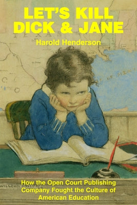 Let's Kill Dick and Jane: How the Open Court Publishing Company Fought the Culture of American Education by Henderson, Harold