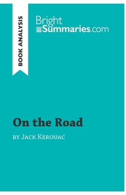 On the Road by Jack Kerouac (Book Analysis): Detailed Summary, Analysis and Reading Guide by Bright Summaries