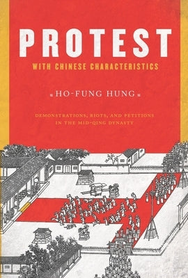 Protest with Chinese Characteristics: Demonstrations, Riots, and Petitions in the Mid-Qing Dynasty by Hung, Ho-Fung