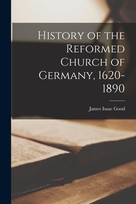 History of the Reformed Church of Germany, 1620-1890 by Good, James Isaac